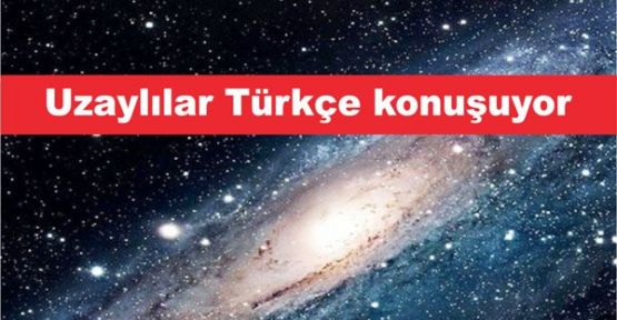 Uzaylılar Türkçe konuşuyor!