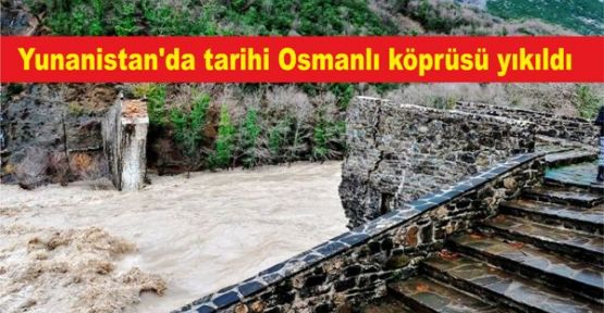 Yunanistan'da tarihi Osmanlı köprüsü yıkıldı