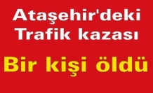 Ataşehir'deki trafik kazasında bir kişi öldü.