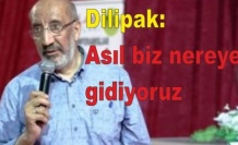 Dilipak: Asıl biz nereye gidiyoruz?