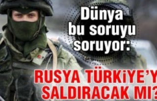 Rusya Türkiye'ye saldıracak mı?