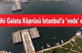 Tarihi Galata Köprüsü İstanbul’a ‘veda’...