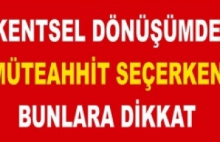 KENTSEL DÖNÜŞÜMDE MÜTEAHHİT SEÇERKEN BUNLARA...