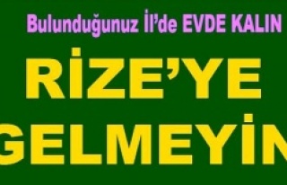 RİZE VALİSİ, LÜTFEN RİZE'YE GELMEYİN