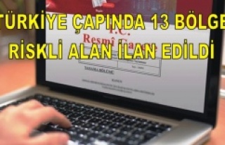 TÜRKİYE ÇAPINDA 13 BÖLGE DAHA RİSKLİ ALAN İLAN...