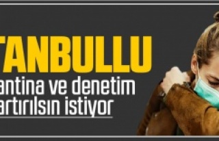 İSTANBULLU, KARANTİNA VE DENETİM ARTIRILSIN İSTİYOR