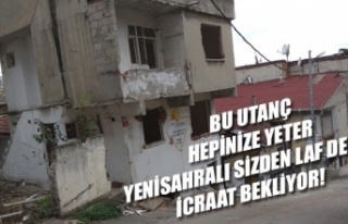 YENİSAHRALI SİZDEN LAF DEĞİL, İCRAAT BEKLİYOR!