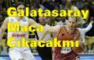 Galatasaray Basketbol maçına çıkacak mı?