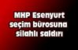 MHP Esenyurt Seçim Bürosuna Silahlı Saldırı