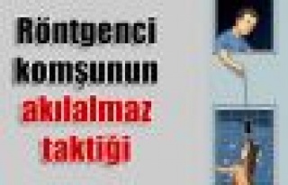 Röntgenci komşunun akılalmaz taktiği 'iple gizli...