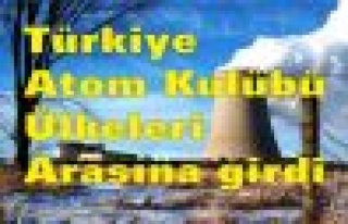 Türkiye ‘Atom Kulübü’ ülkeleri arasına girdi