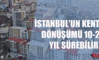 İstanbul'un kentsel dönüşümü 20 yıl sürebilir