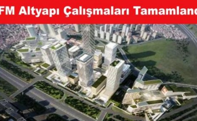 İstanbul Finans Merkezi Altyapı Çalışmararı Tamamlandı